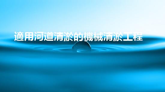適用河道清淤的機械清淤工程的關(guān)鍵技術(shù)揭秘與實踐探索，你預(yù)備好了解了嗎？